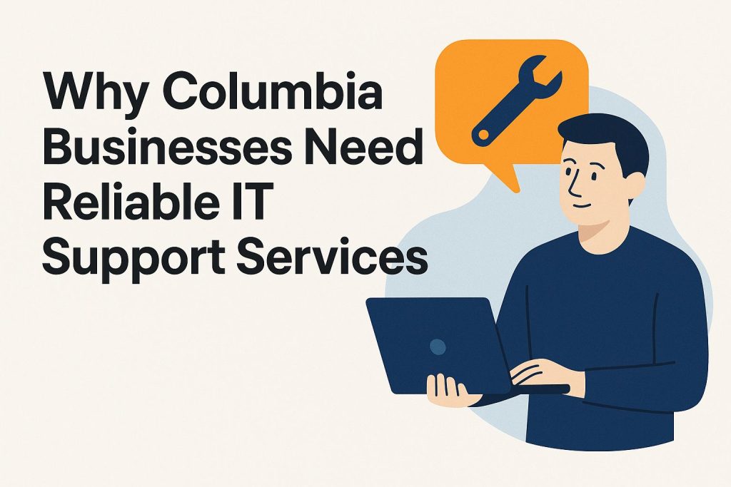 Why Columbia Businesses Need Reliable IT Support Services